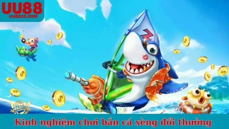 Kinh nghiệm chơi bắn cá xèng đổi thưởng nên ghi nhớ